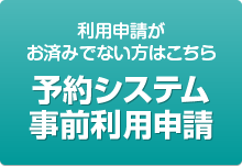 利用申請がお済みでない方はこちら［予約システム事前利用申請］