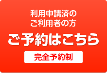 利用申請済のご利用者の方［ご予約はこちら］［完全予約制］